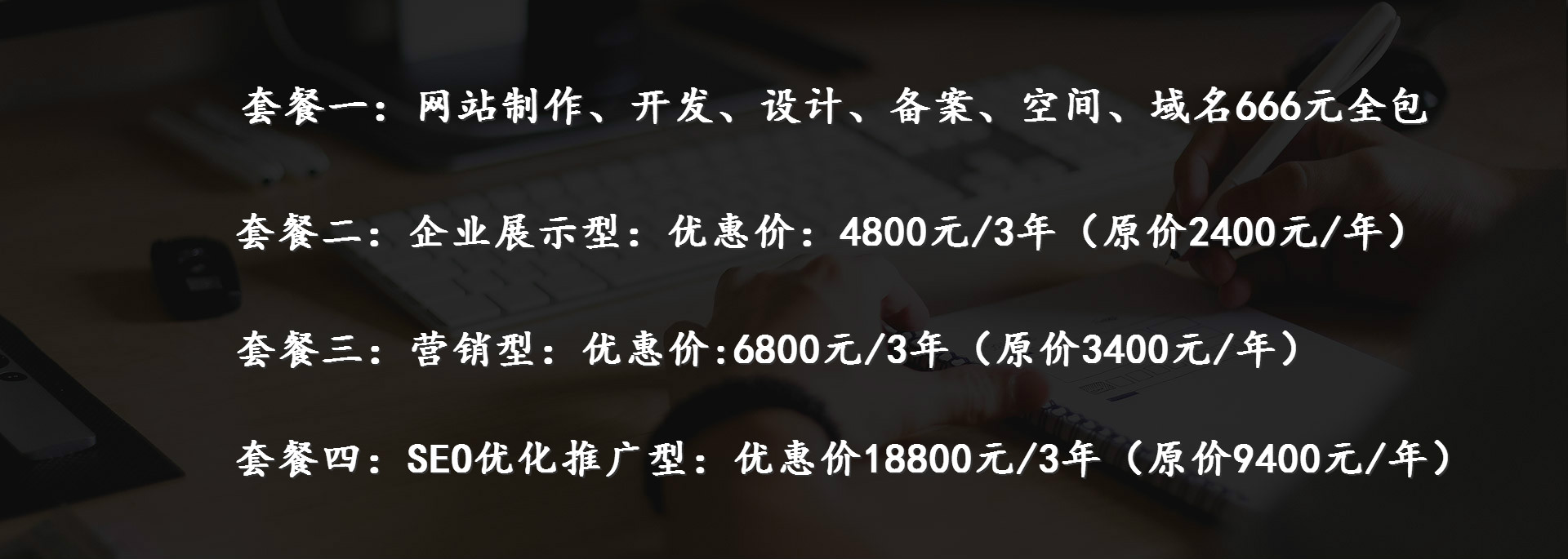 企業(yè)展示型：優(yōu)惠價：4800元/3年（原價2400元/年）、營銷型：優(yōu)惠價:6800元/3年（原價3400元/年）、SEO優(yōu)化推廣型：優(yōu)惠價18800元/3年（原價9400元/年）