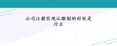 公司注冊(cè)實(shí)現(xiàn)認(rèn)繳制的好處是什么